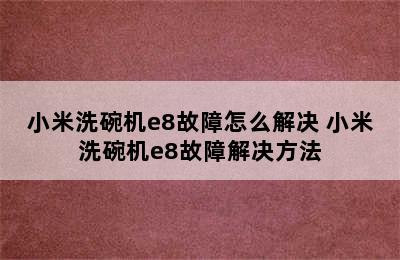 小米洗碗机e8故障怎么解决 小米洗碗机e8故障解决方法